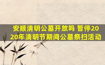安顺清明公墓开放吗 暂停2020年清明节期间公墓祭扫活动